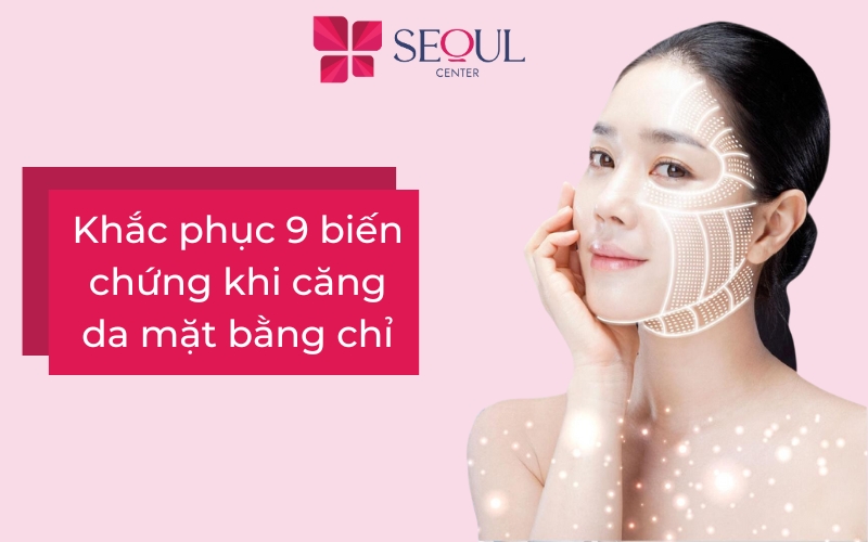 9 biến chứng khi căng da mặt bằng chỉ và cách khắc phục an toàn, hiệu quả