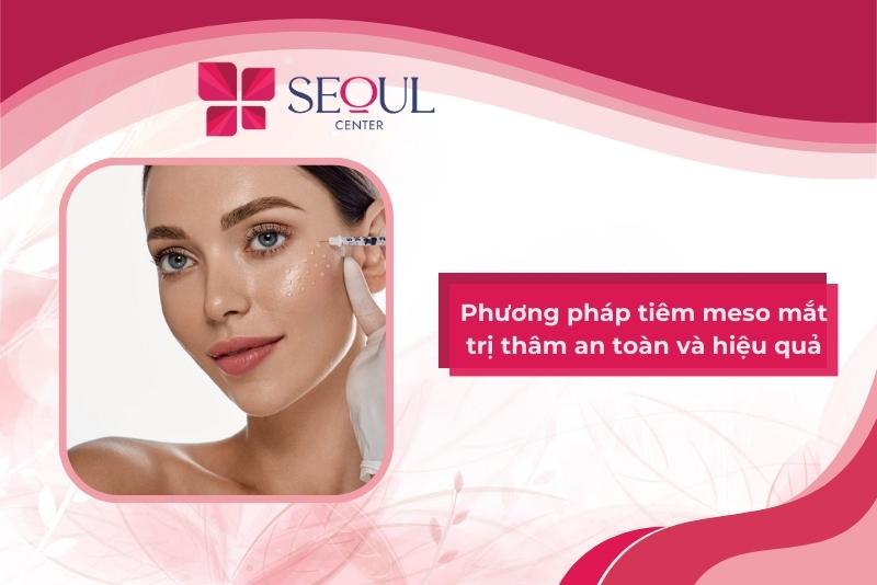 Phương pháp tiêm meso trị thâm mắt an toàn và hiệu quả - Seoul Center