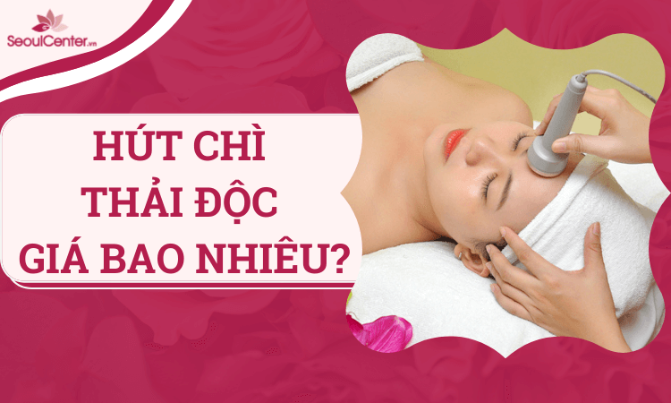 Hút chì thải độc da mặt giá bao nhiêu? Bảng giá T3.2024