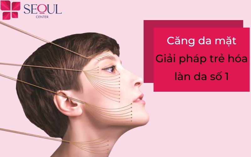 Căng da mặt – Giải pháp trẻ hóa làn da hiện đại số 1